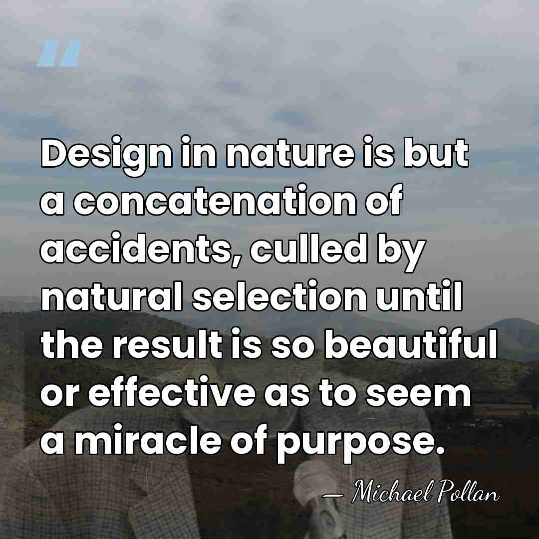 Design in nature is but a concatenation of accidents, culled by natural&hellip; - Michael Pollan