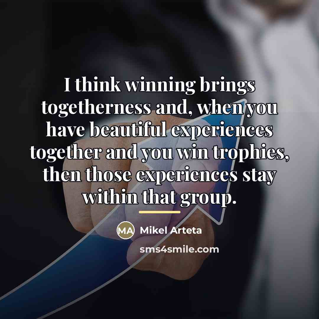 “I think winning brings togetherness and, when you have beautiful…” quote by Mikel Arteta