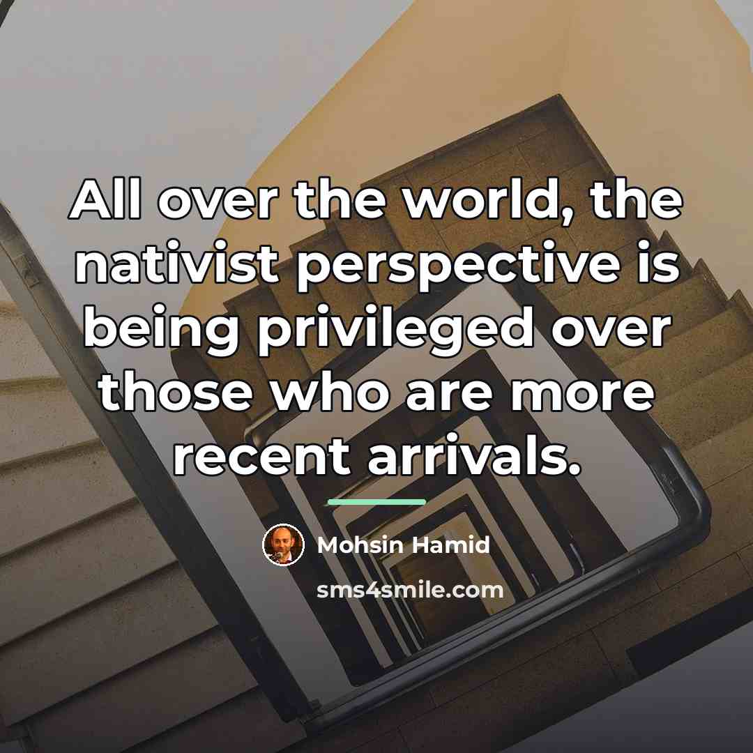 “All over the world, the nativist perspective is being privileged…” quote by Mohsin Hamid