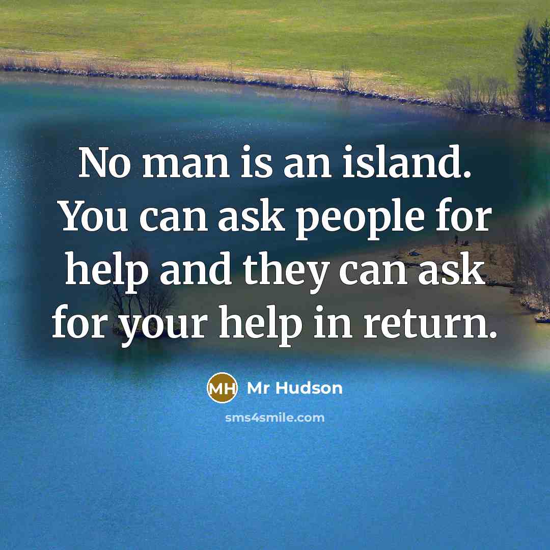 “No man is an island. You can ask people for…” quote by Mr Hudson