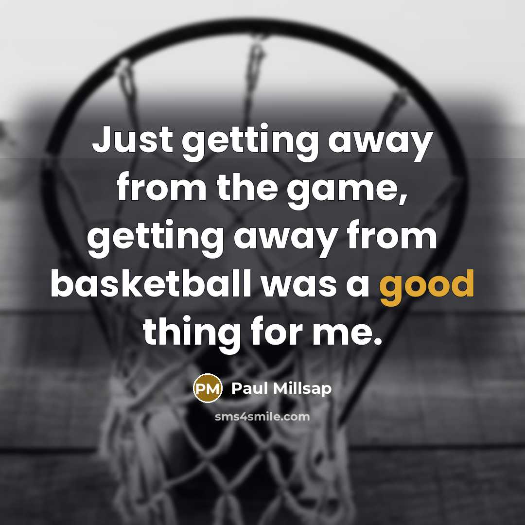 “Just getting away from the game, getting away from basketball…” quote by Paul Millsap