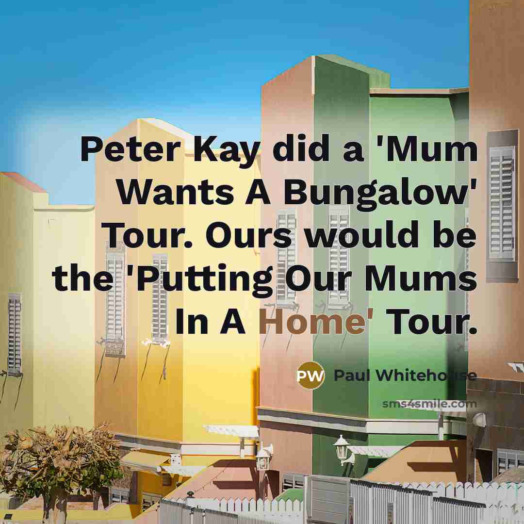 “Peter Kay did a 'Mum Wants A Bungalow' Tour. Ours…” quote by Paul Whitehouse