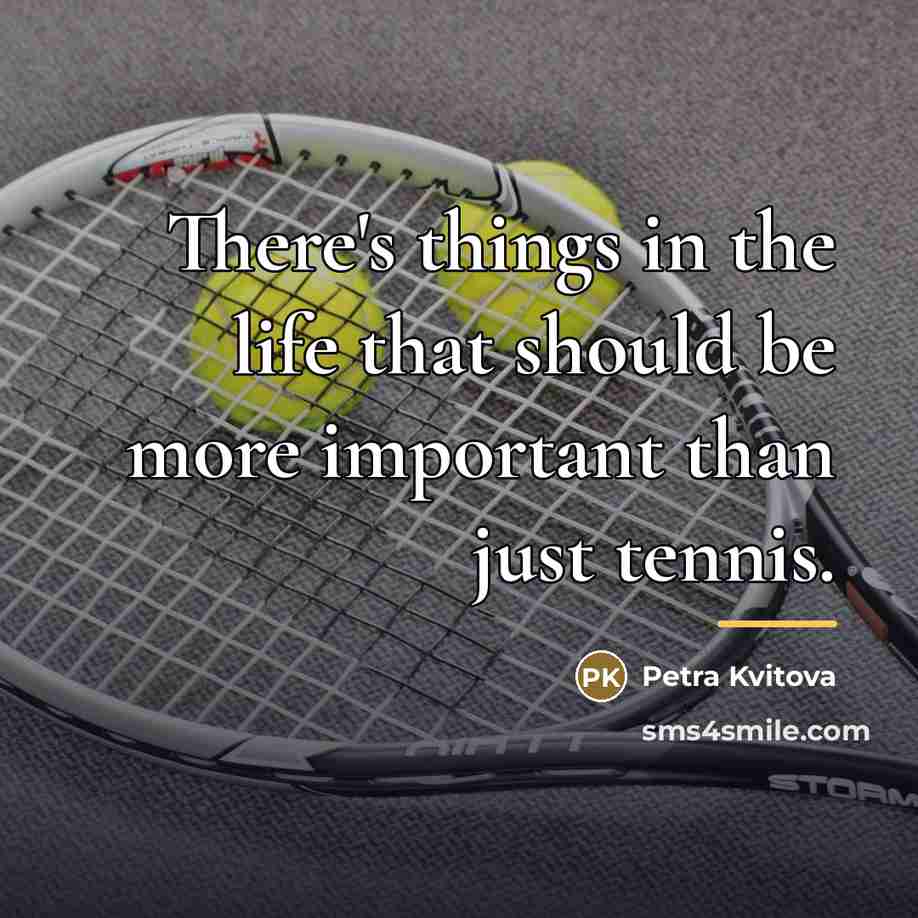 “There's things in the life that should be more important…” quote by Petra Kvitova