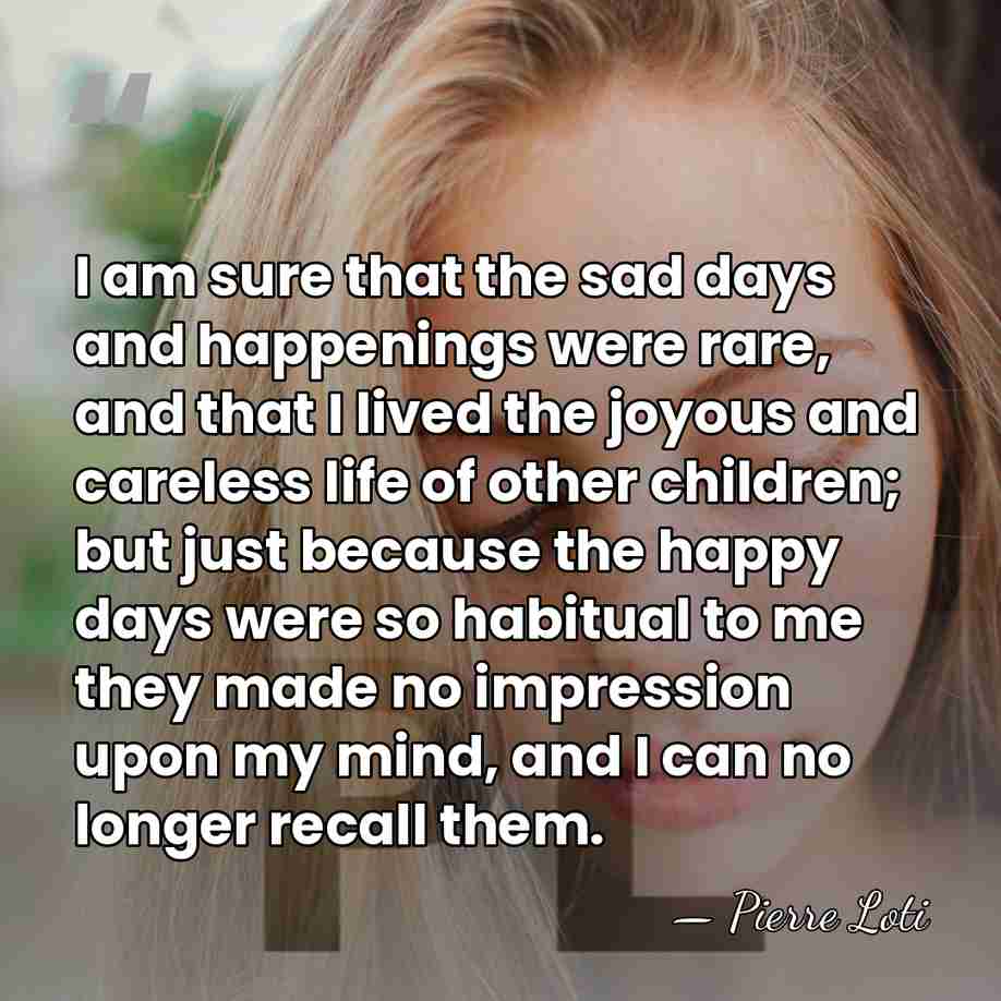 I am sure that the sad days and happenings were rare, and&hellip; - Pierre Loti