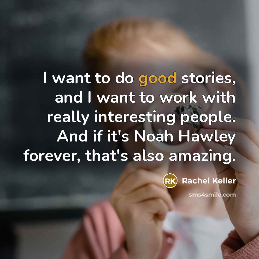 “I want to do good stories, and I want to…” quote by Rachel Keller