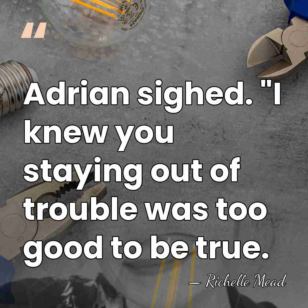 Adrian sighed. "I knew you staying out of trouble was too good&hellip; - Richelle Mead