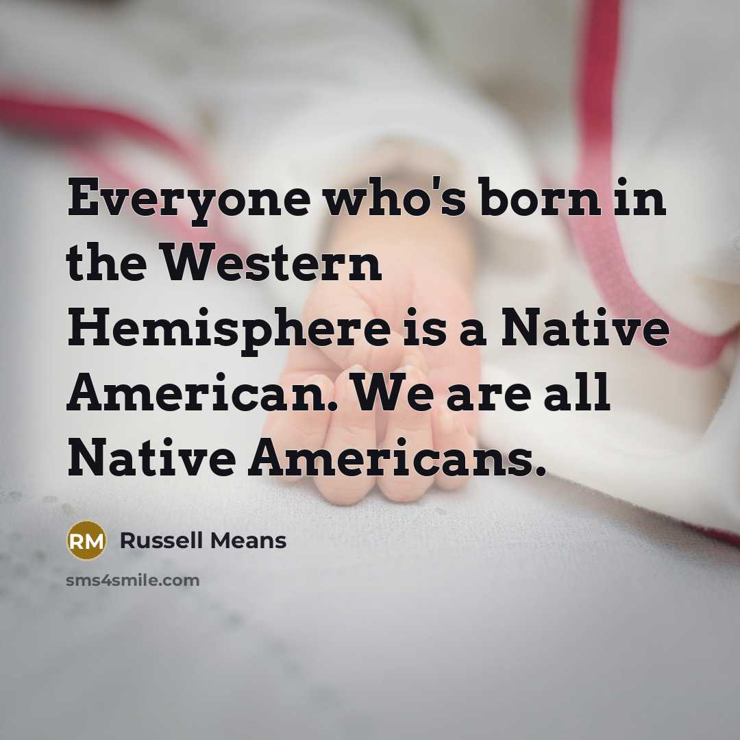 “Everyone who's born in the Western Hemisphere is a Native…” quote by Russell Means