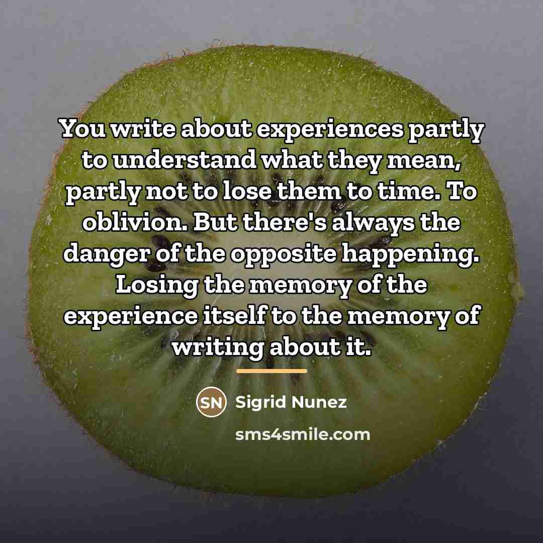 “You write about experiences partly to understand what they mean,…” quote by Sigrid Nunez