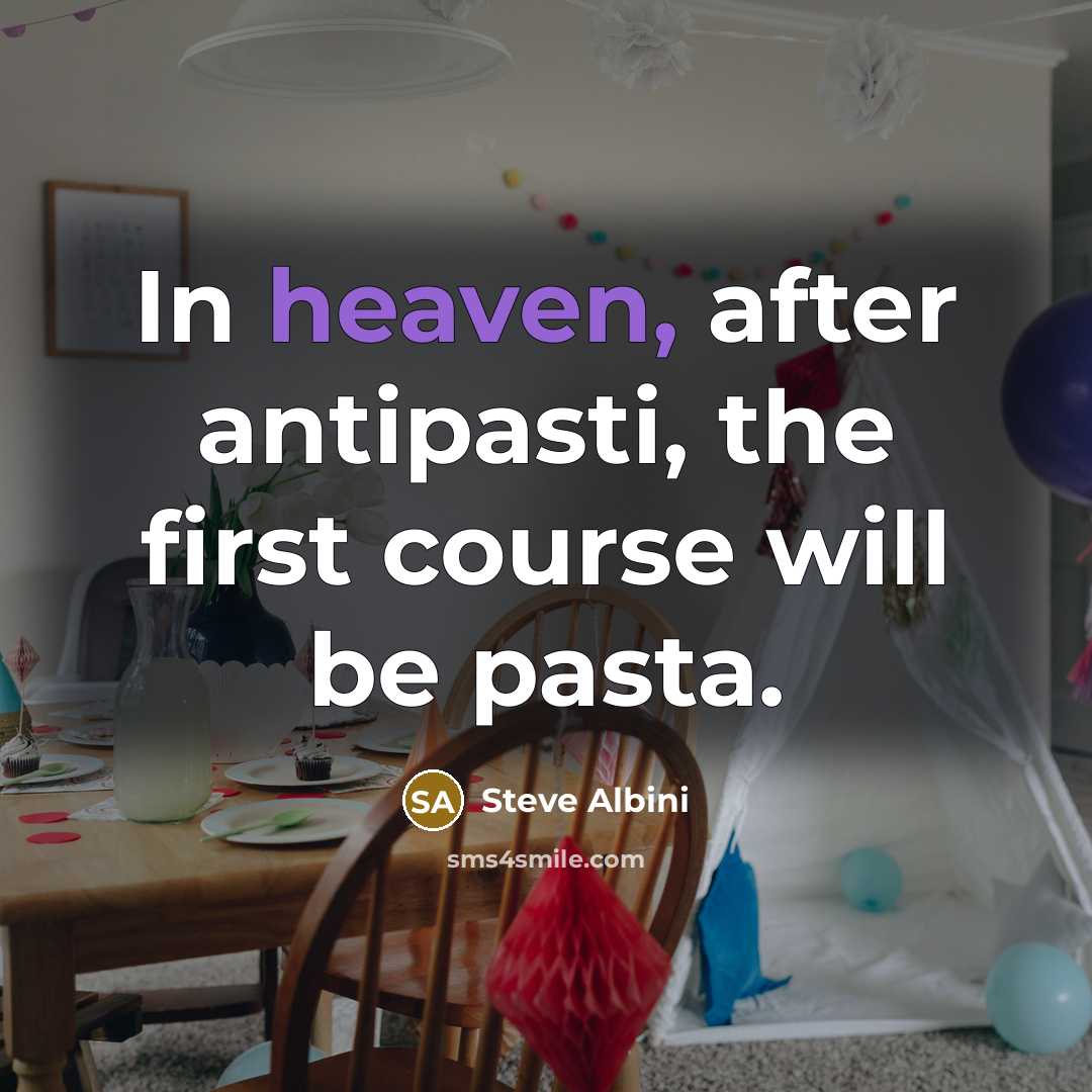 “In heaven, after antipasti, the first course will be pasta.…” quote by Steve Albini