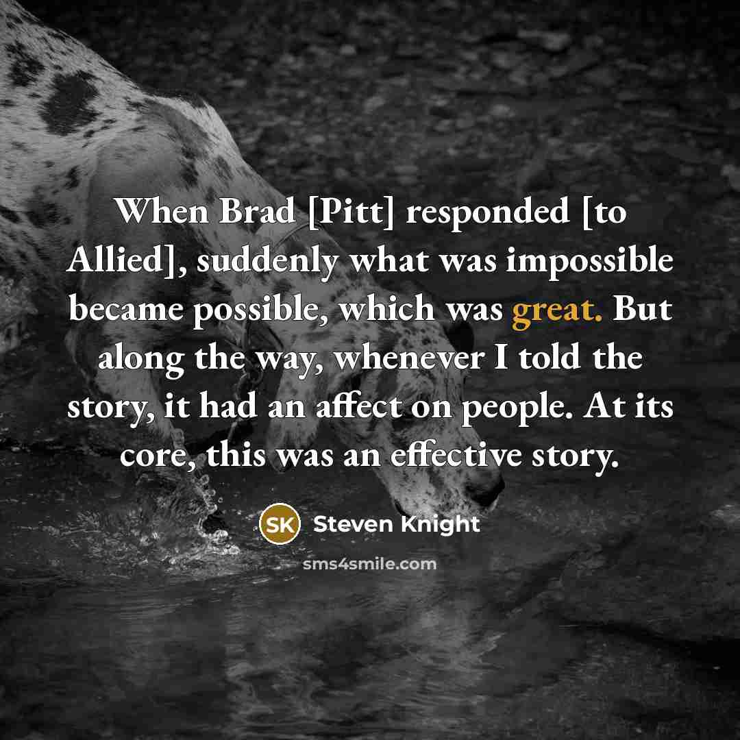 “When Brad [Pitt] responded [to Allied], suddenly what was impossible…” quote by Steven Knight
