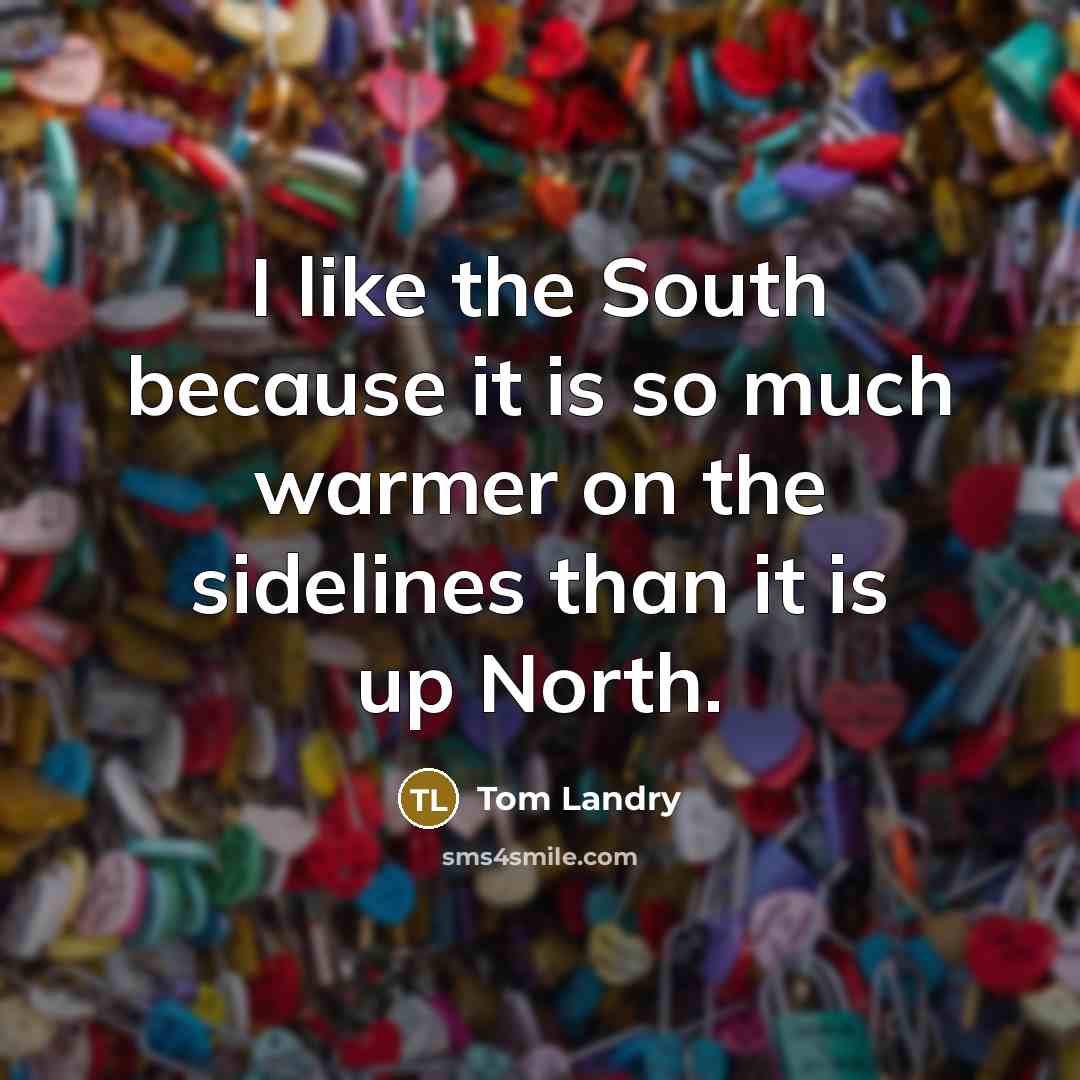 “I like the South because it is so much warmer…” quote by Tom Landry