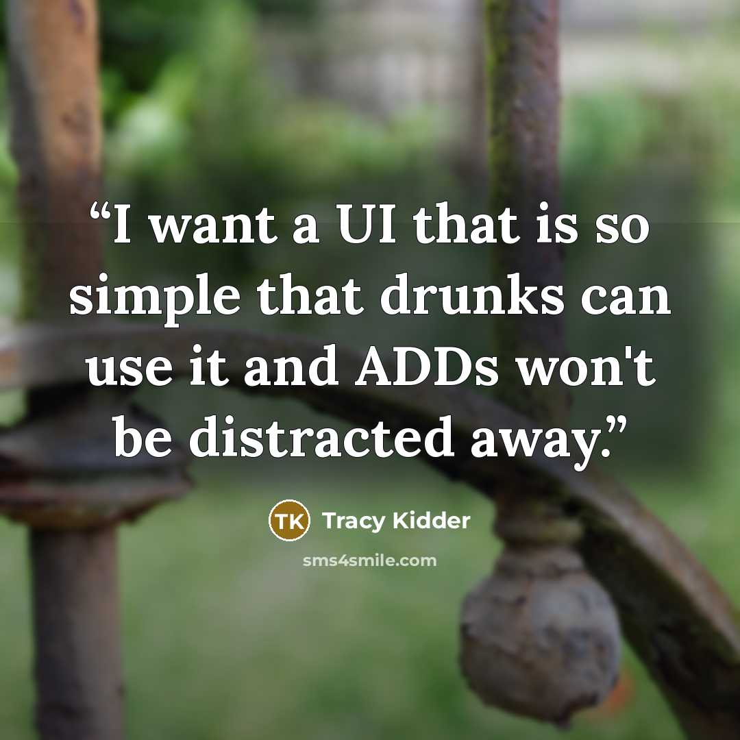 “I want a UI that is so simple that drunks can use it and ADDs won't be distracted away.” quote by Tracy Kidder