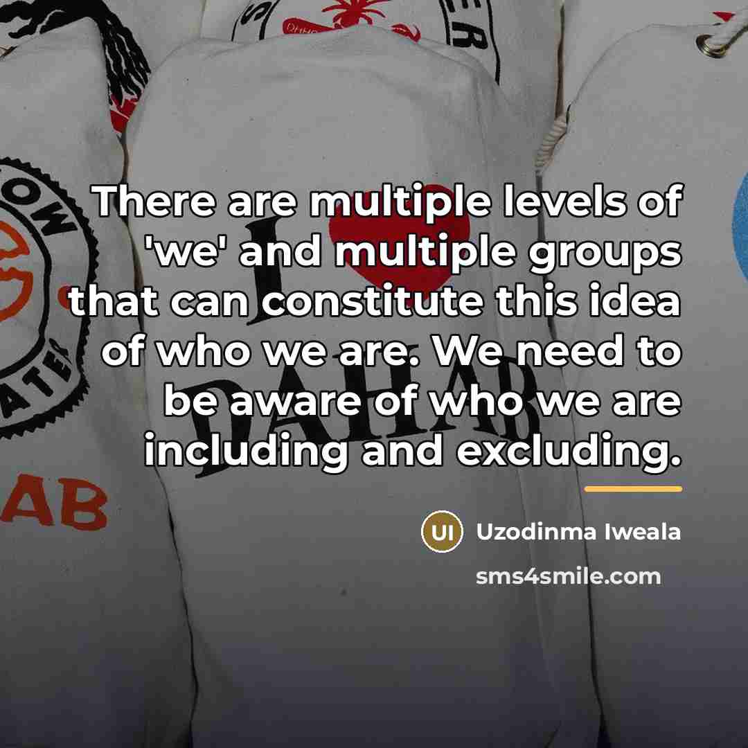 “There are multiple levels of 'we' and multiple groups that…” quote by Uzodinma Iweala