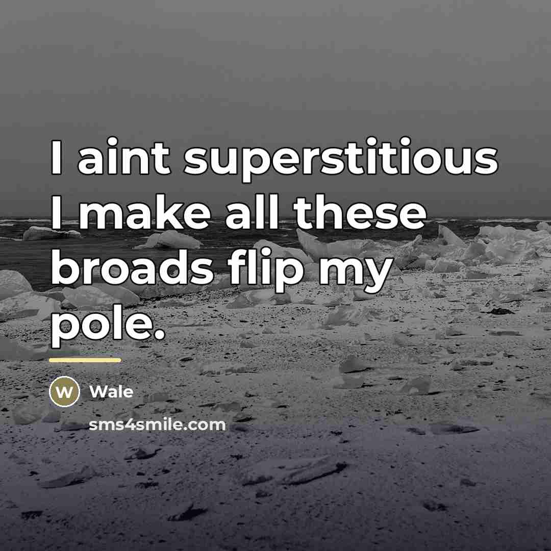 “I aint superstitious I make all these broads flip my…” quote by Wale