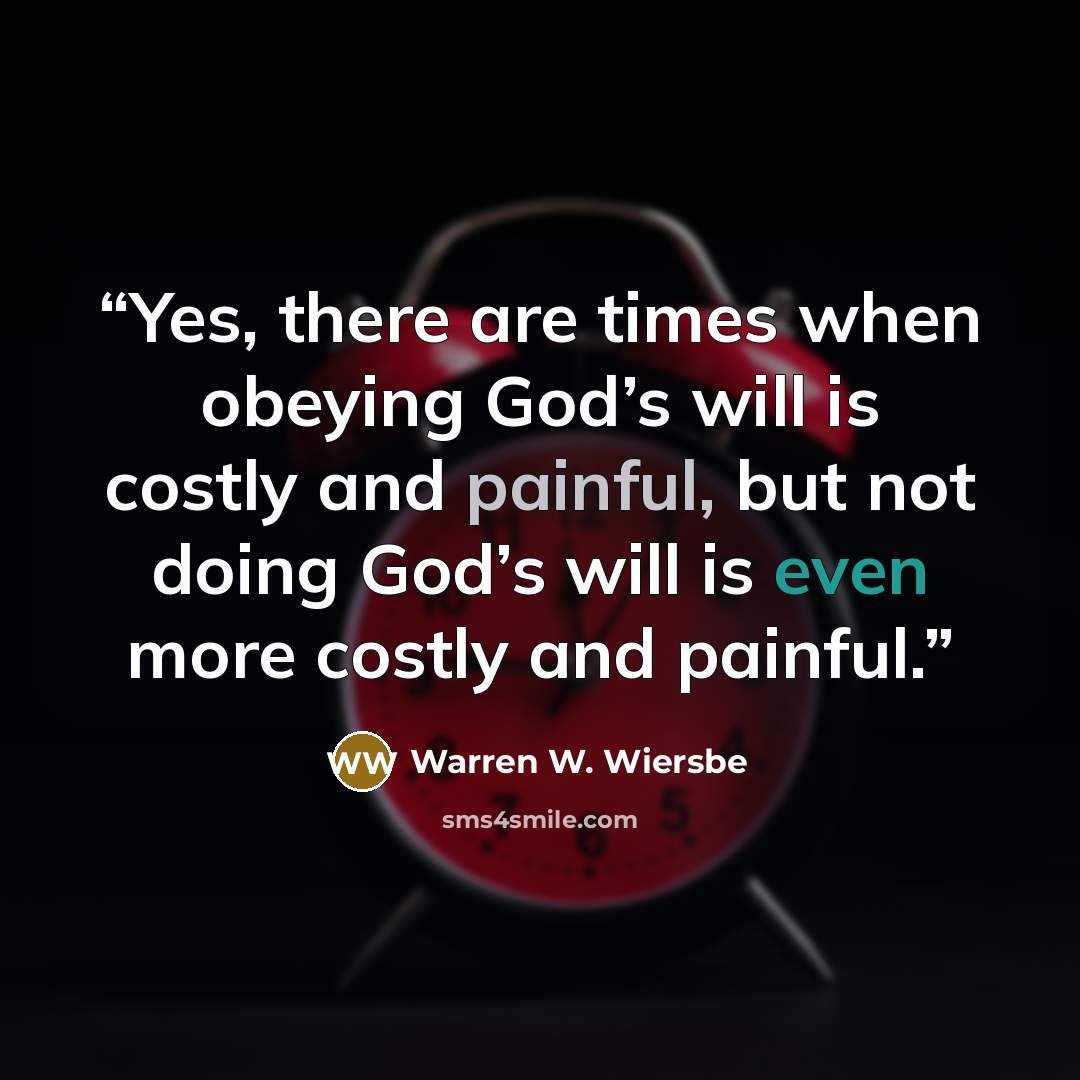 “Yes, there are times when obeying God’s will is costly and painful, but not doing God’s will is even more costly and painful.” quote by Warren W. Wiersbe