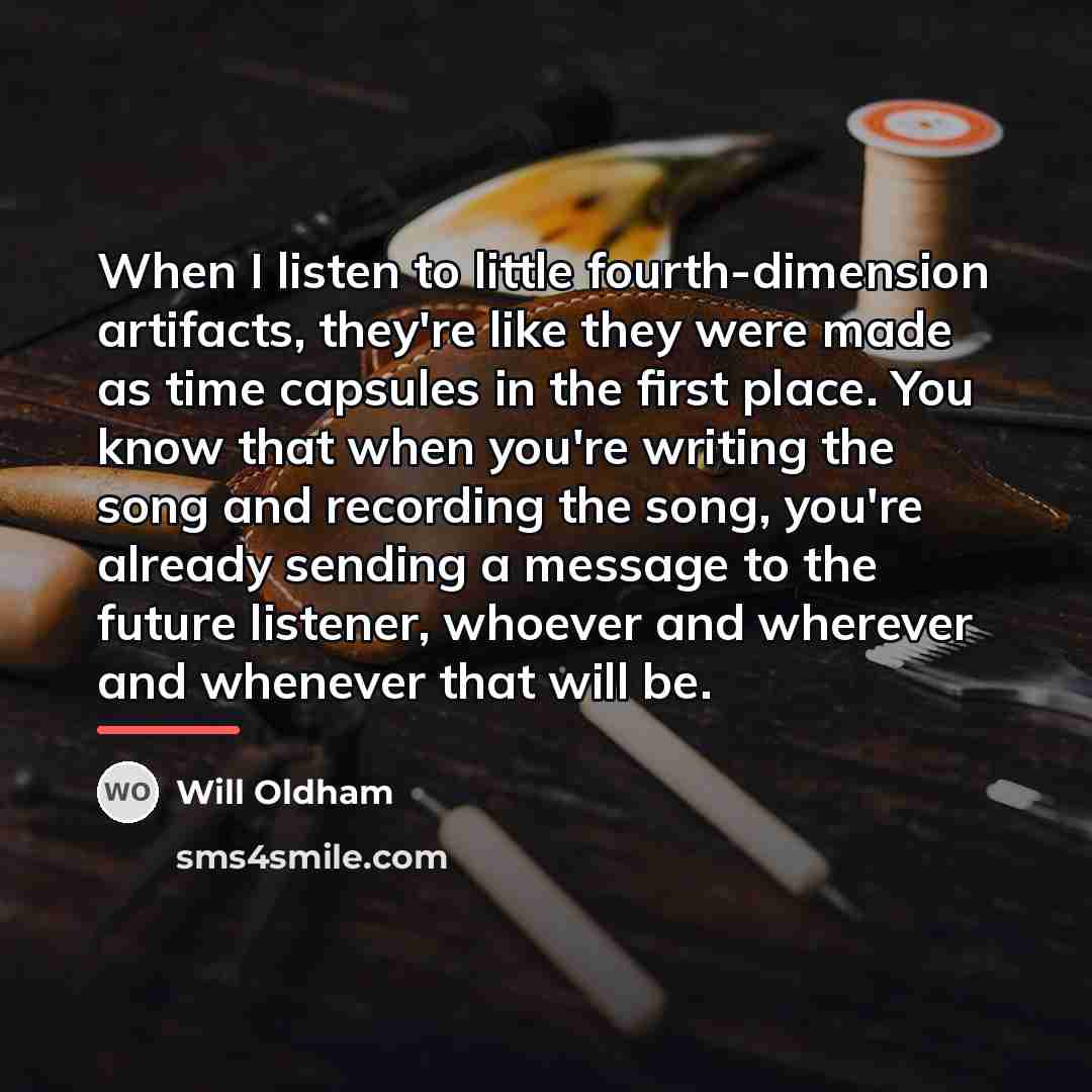 “When I listen to little fourth-dimension artifacts, they're like they…” quote by Will Oldham