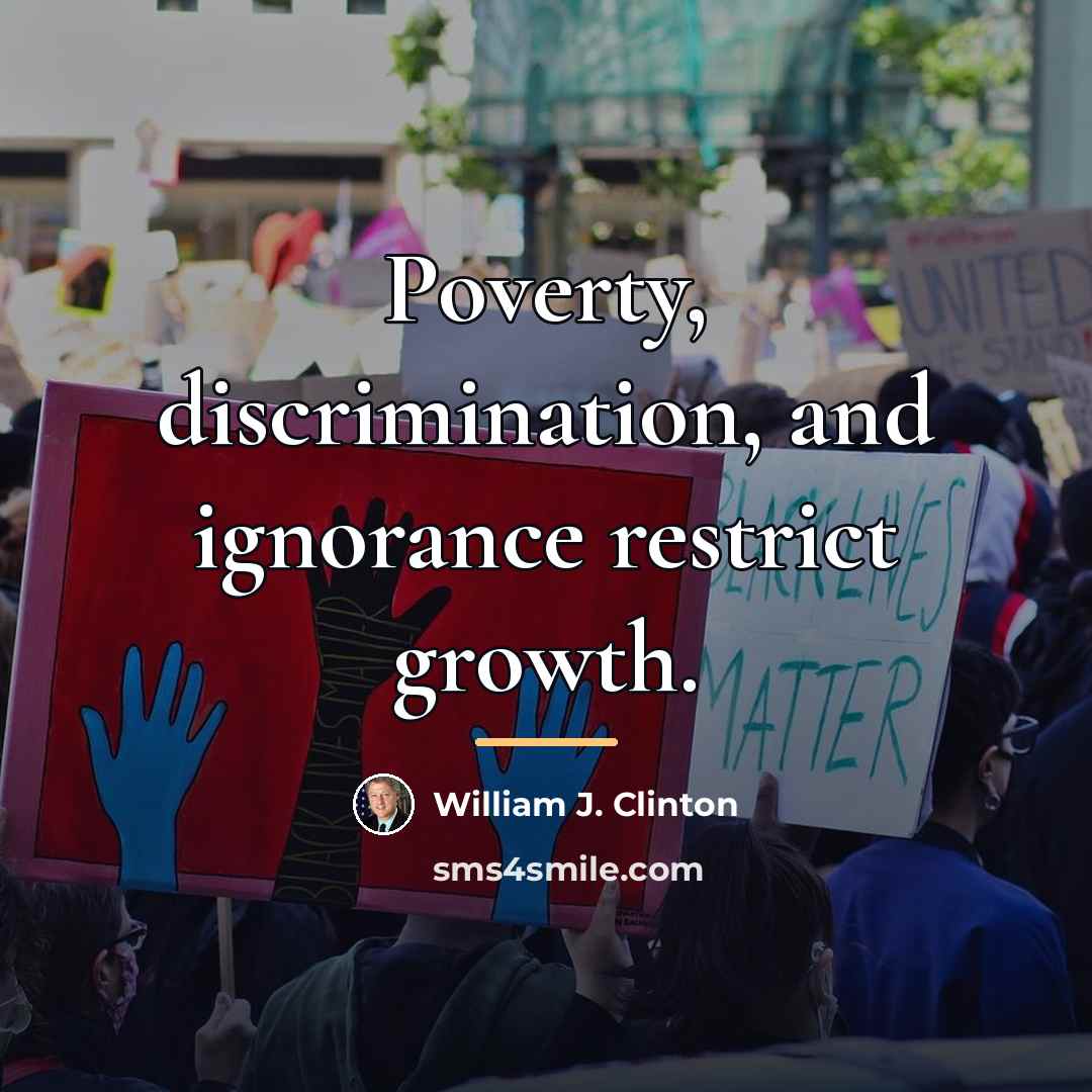 “Poverty, discrimination, and ignorance restrict growth.…” quote by William J. Clinton