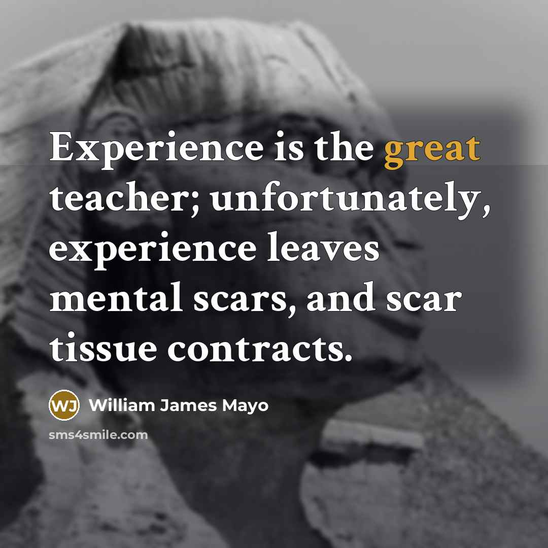 “Experience is the great teacher; unfortunately, experience leaves mental scars,…” quote by William James Mayo