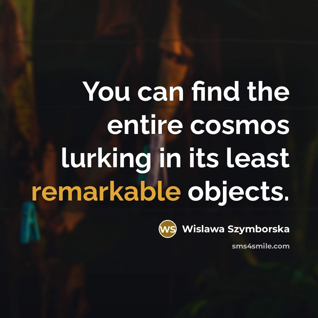 “You can find the entire cosmos lurking in its least…” quote by Wislawa Szymborska