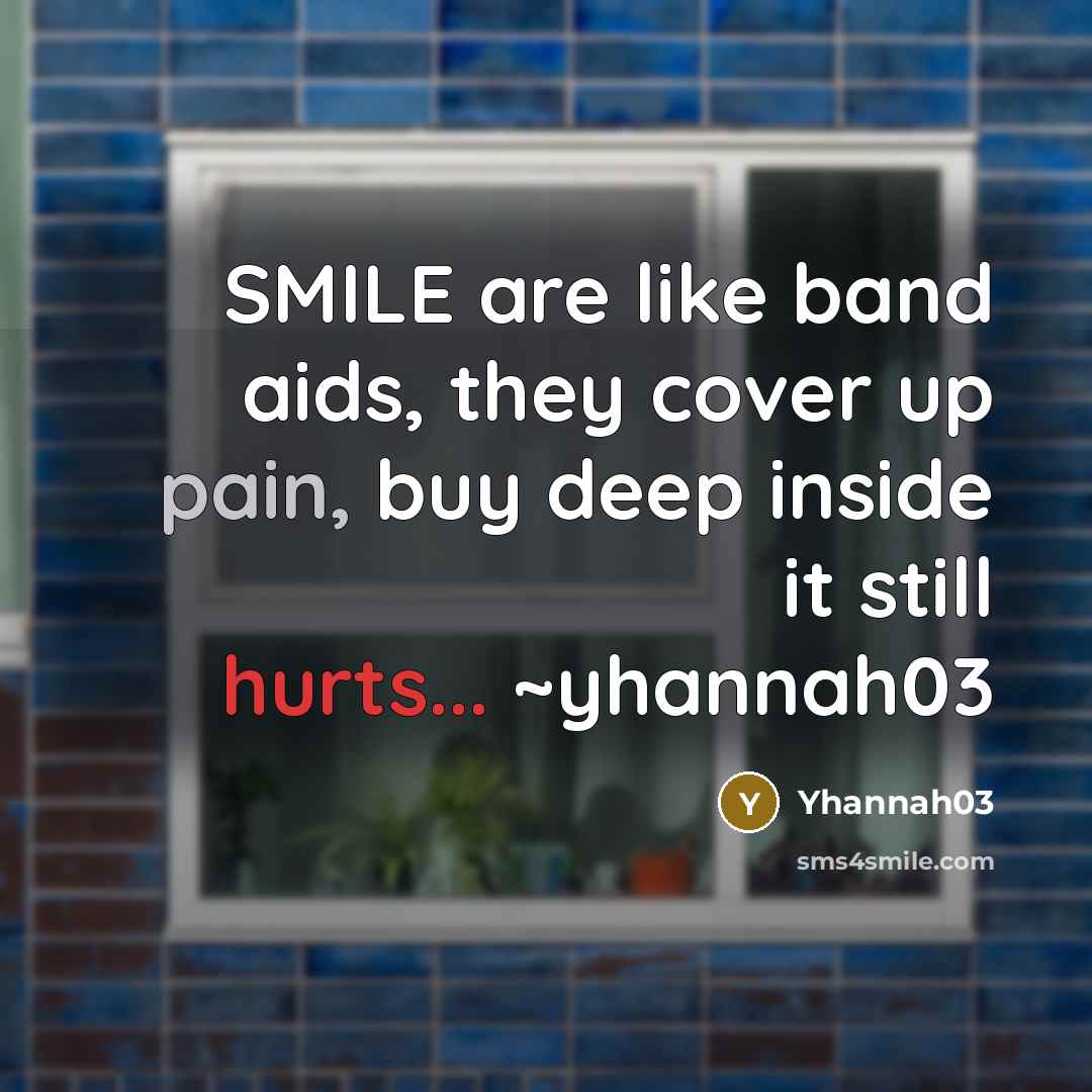 “SMILE are like band aids, they cover up pain, buy deep inside it still hurts... ~yhannah03” quote by Yhannah03