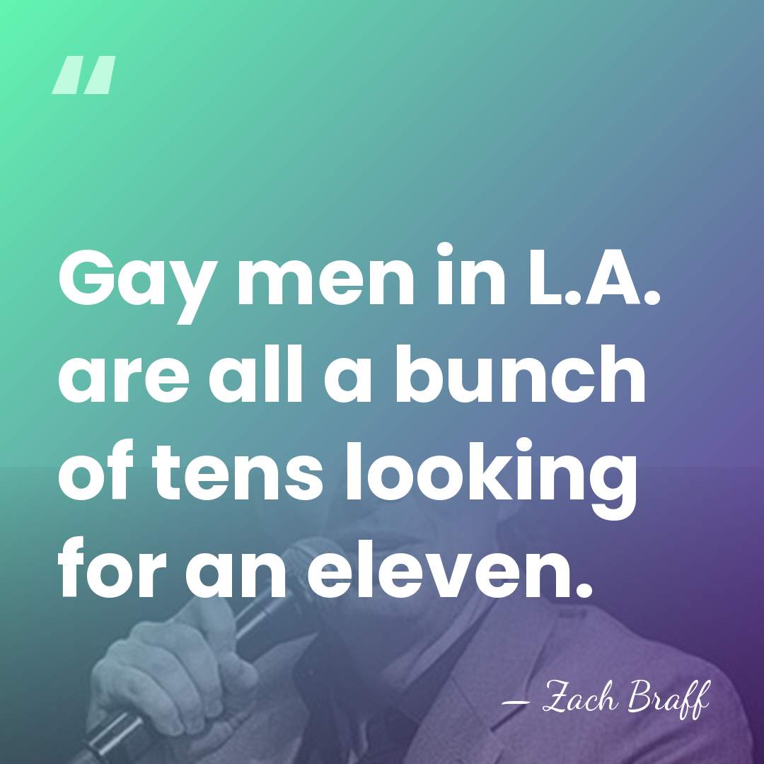 Gay men in L.A. are all a bunch of tens looking for&hellip; - Zach Braff