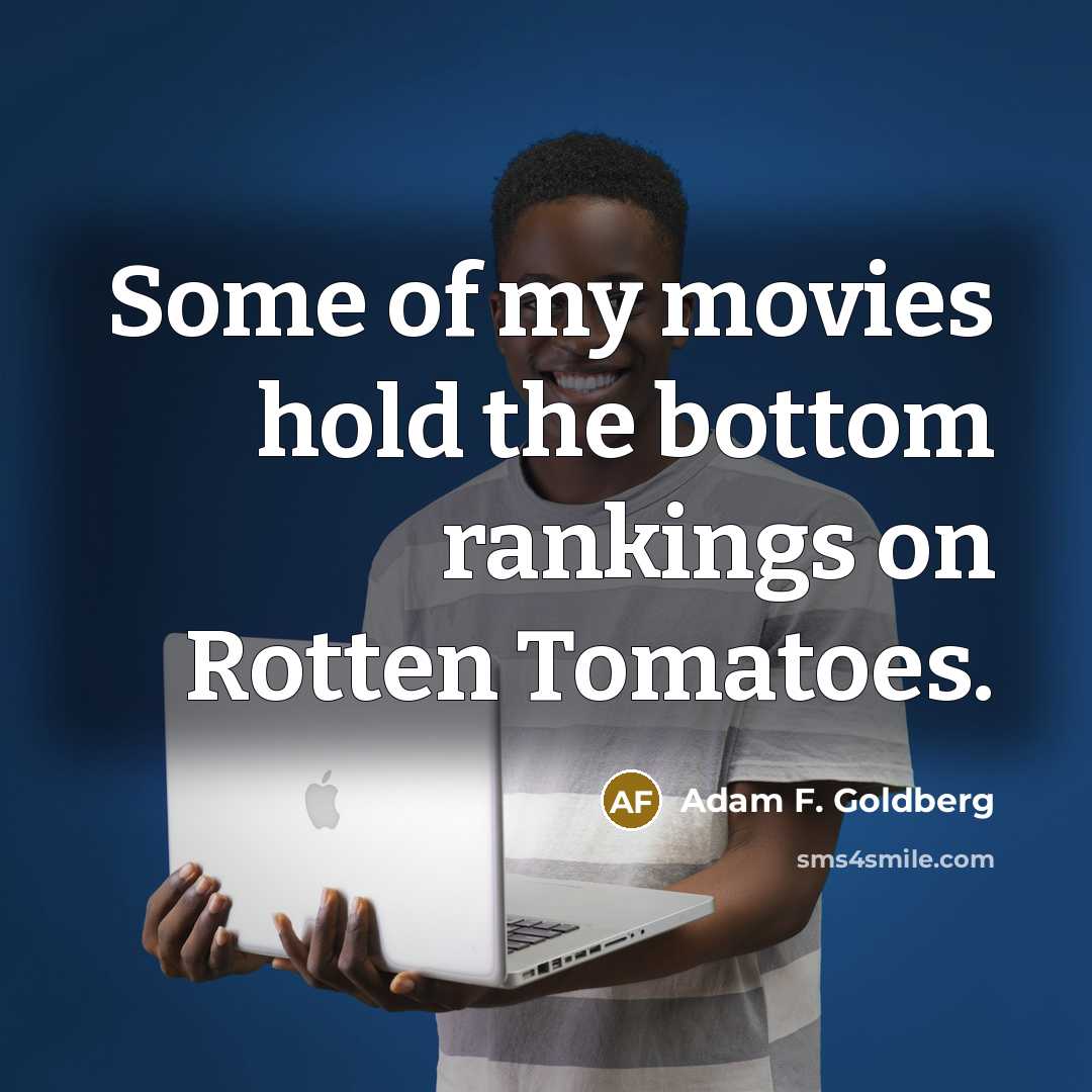 “Some of my movies hold the bottom rankings on Rotten…” quote by Adam F. Goldberg