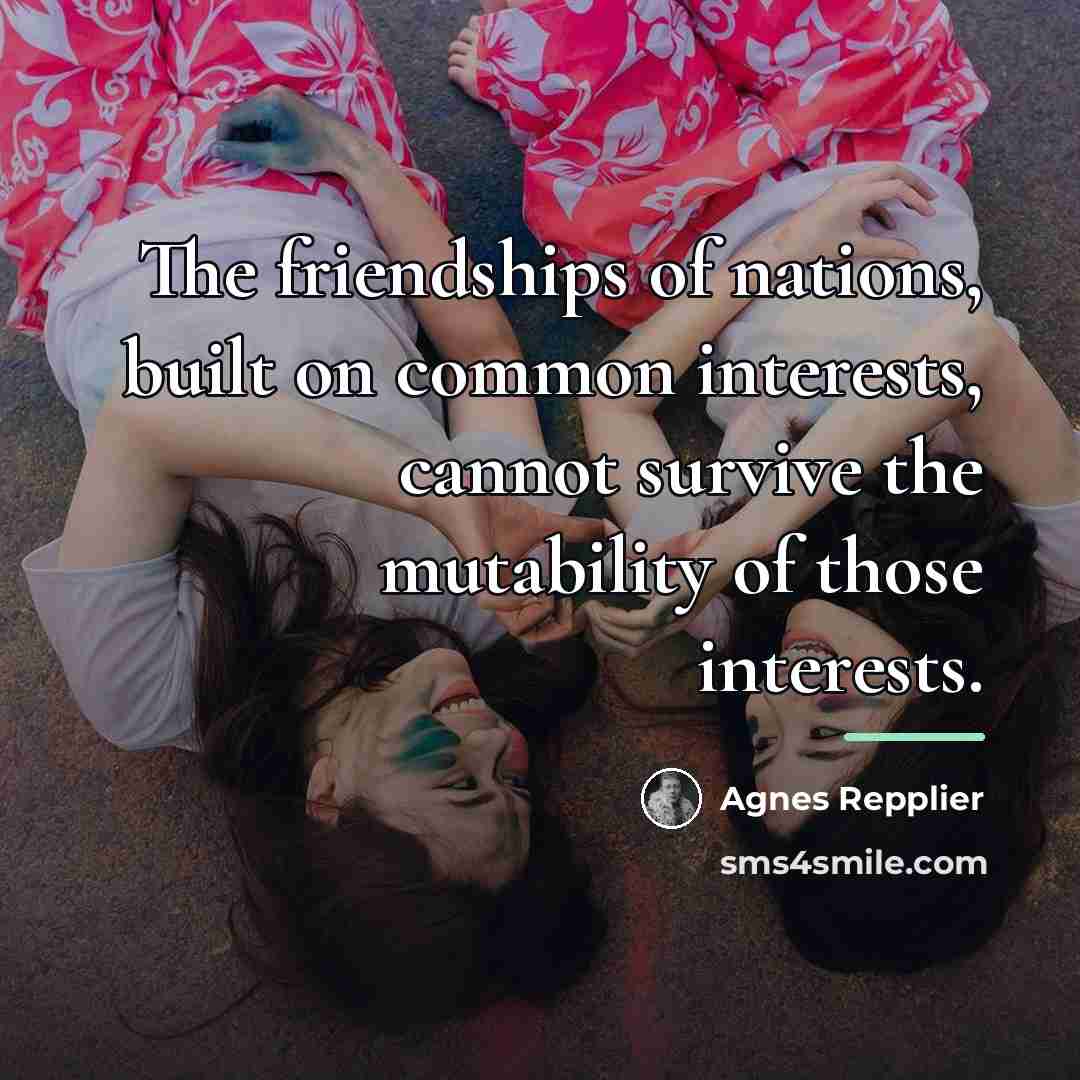 “The friendships of nations, built on common interests, cannot survive…” quote by Agnes Repplier