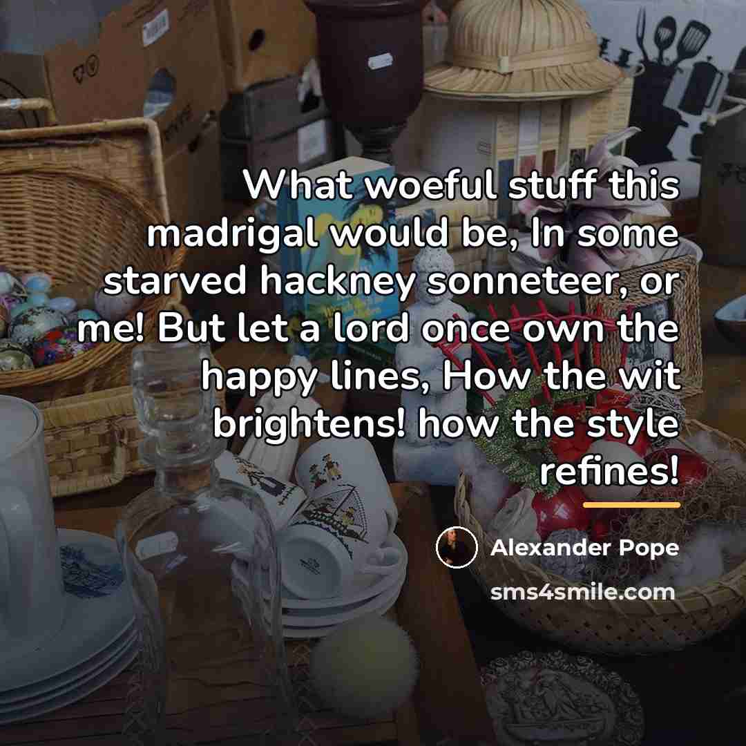 “What woeful stuff this madrigal would be, In some starved…” quote by Alexander Pope