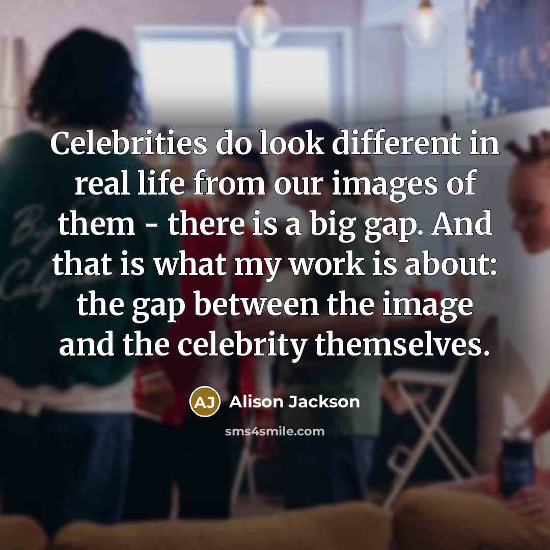 “Celebrities do look different in real life from our images…” quote by Alison Jackson