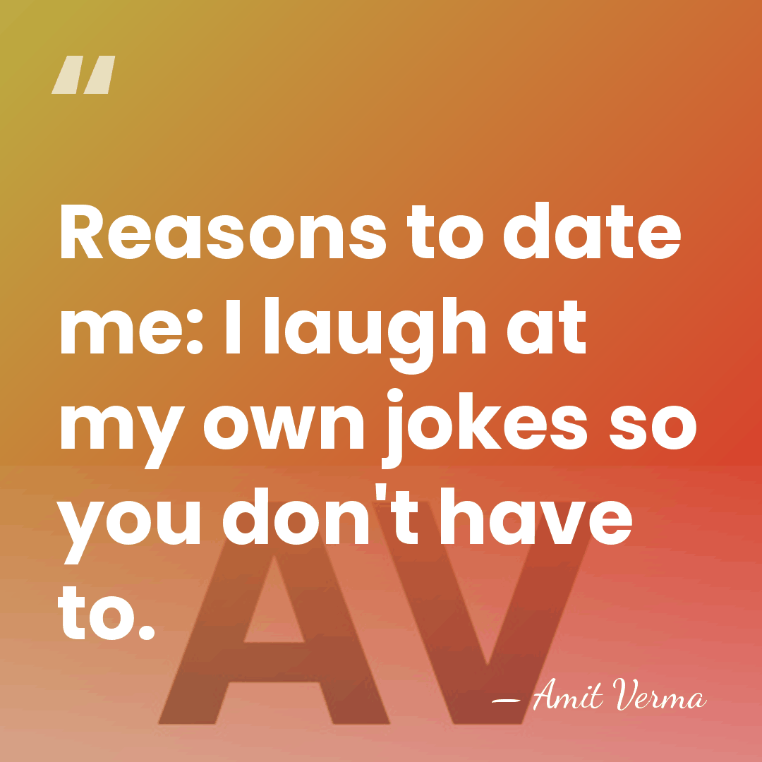 Reasons to date me: I laugh at my own jokes so you&hellip; - Amit Verma