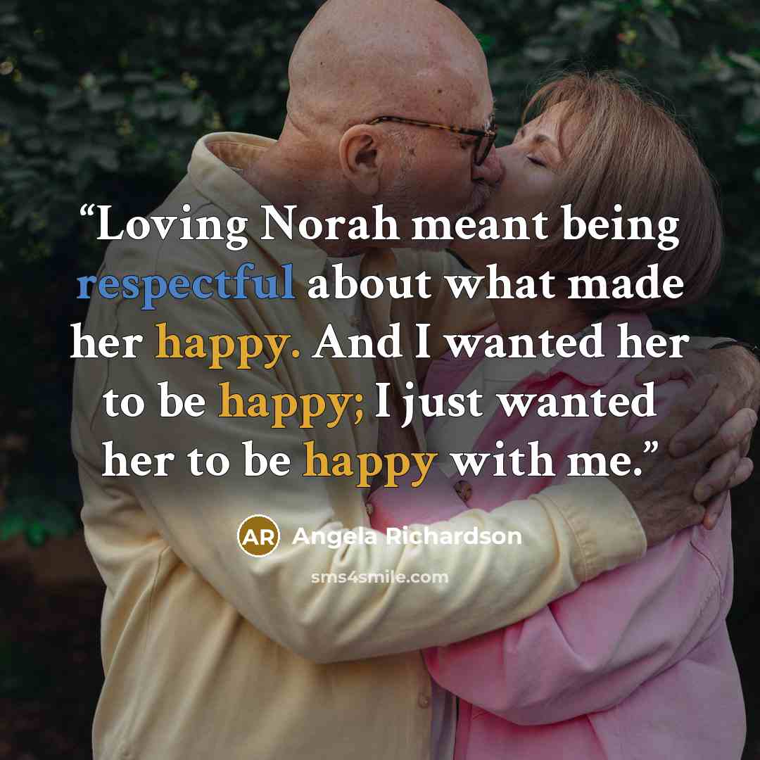 “Loving Norah meant being respectful about what made her happy. And I wanted her to be happy; I just wanted her to be happy with me.” quote by Angela Richardson