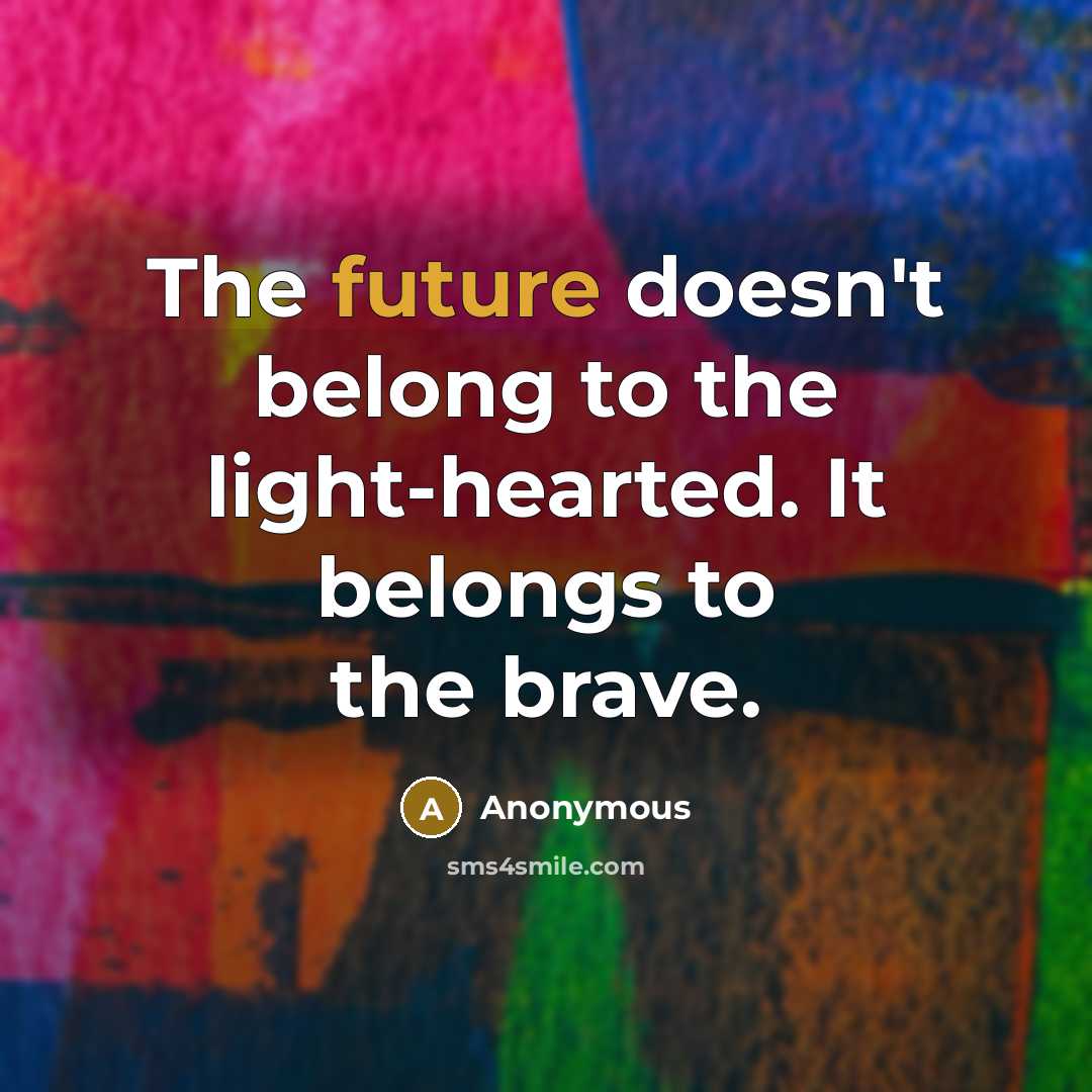 “The future doesn't belong to the light-hearted. It belongs to…” quote by Anonymous