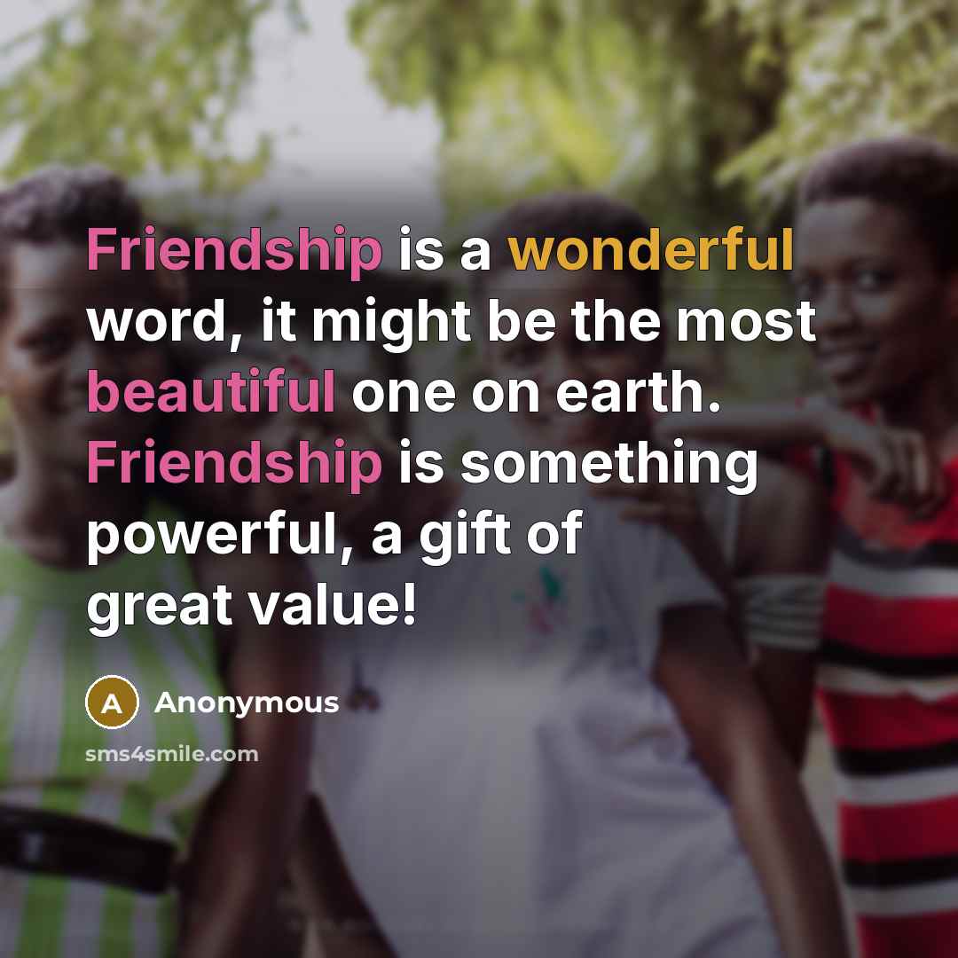 “Friendship is a wonderful word, it might be the most beautiful one on earth. Friendship is something powerful, a gift of great value!” quote by Anonymous
