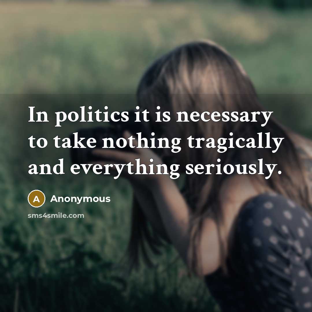 “In politics it is necessary to take nothing tragically and…” quote by Anonymous