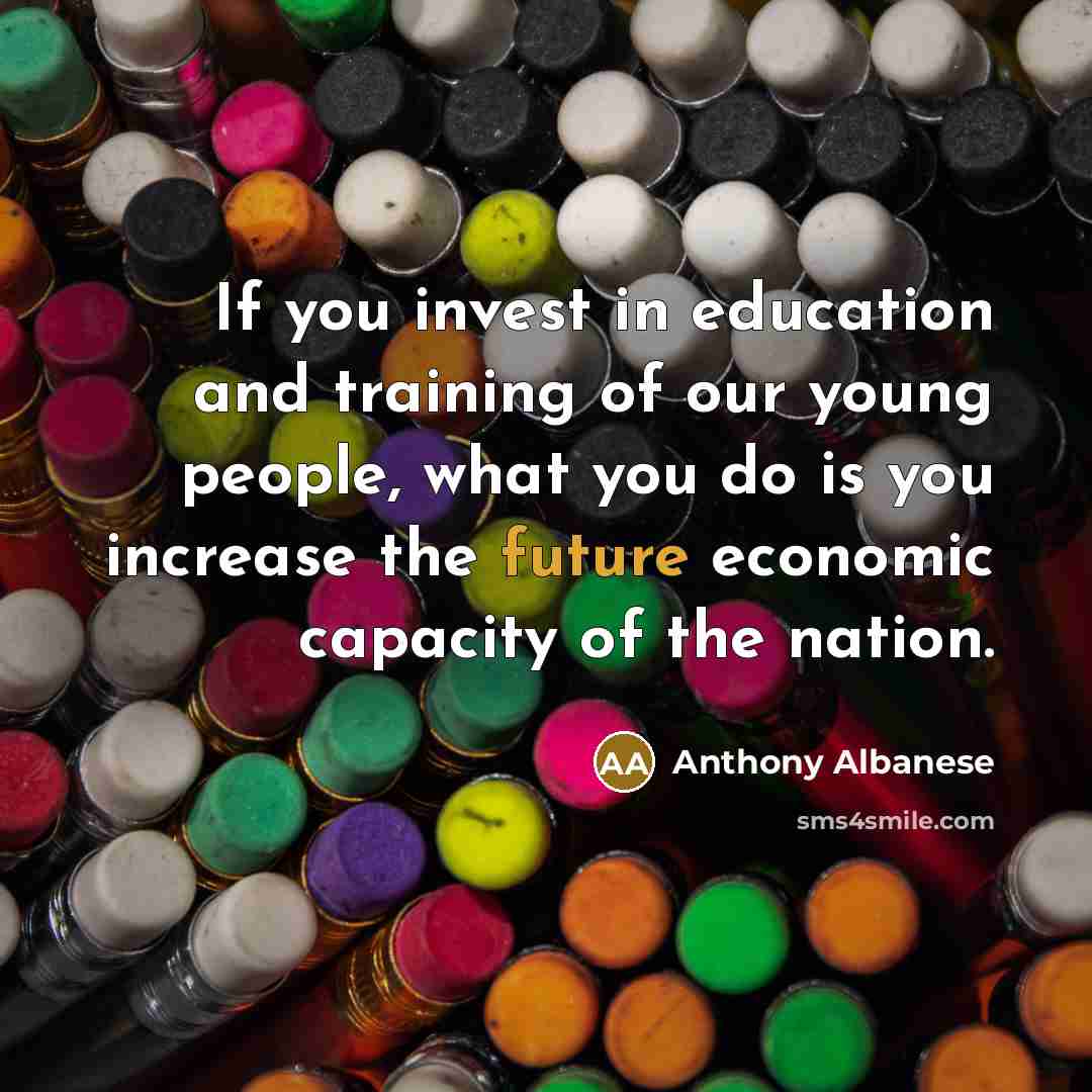 “If you invest in education and training of our young…” quote by Anthony Albanese