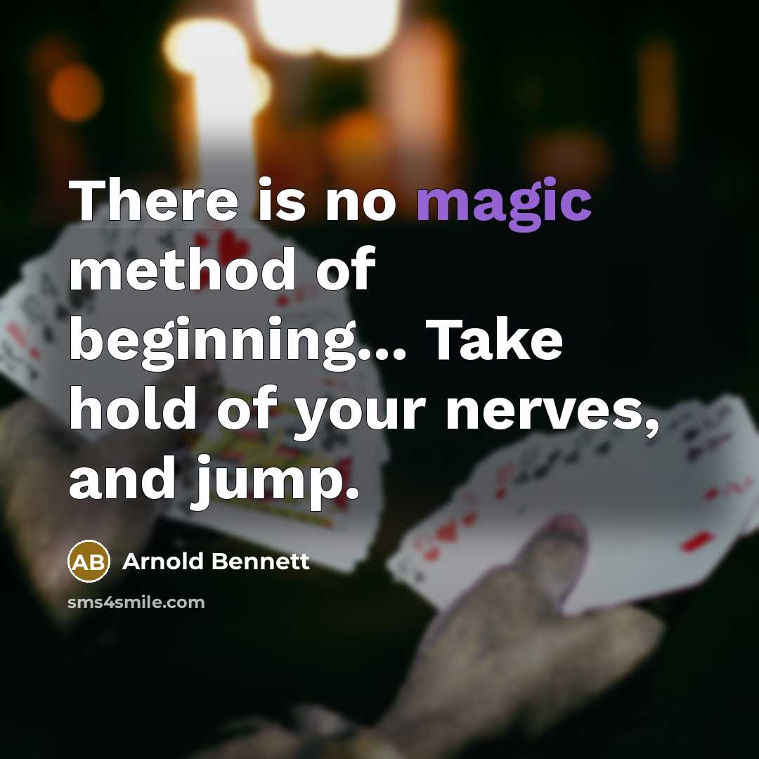 “There is no magic method of beginning... Take hold of your nerves, and jump.” quote by Arnold Bennett