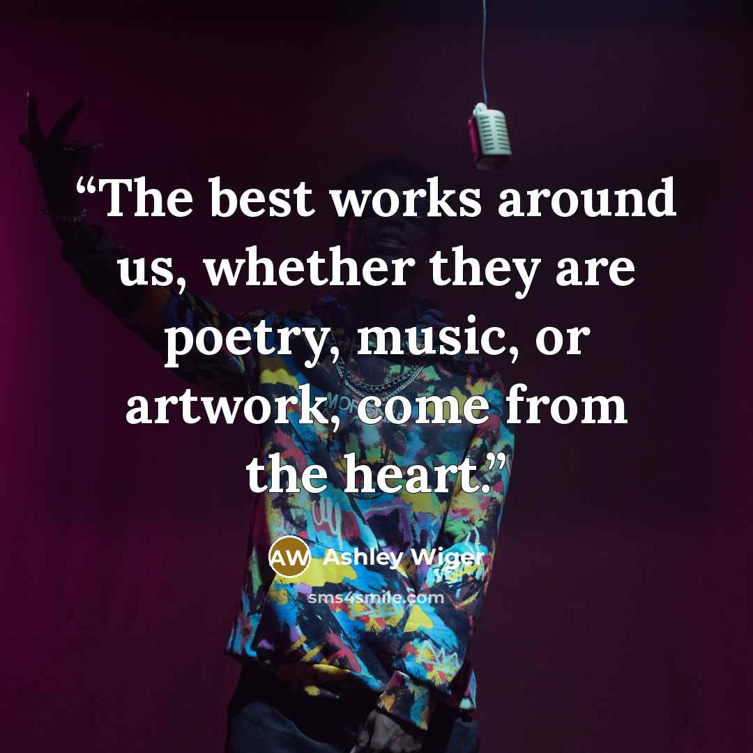 “The best works around us, whether they are poetry, music, or artwork, come from the heart.” quote by Ashley Wiger
