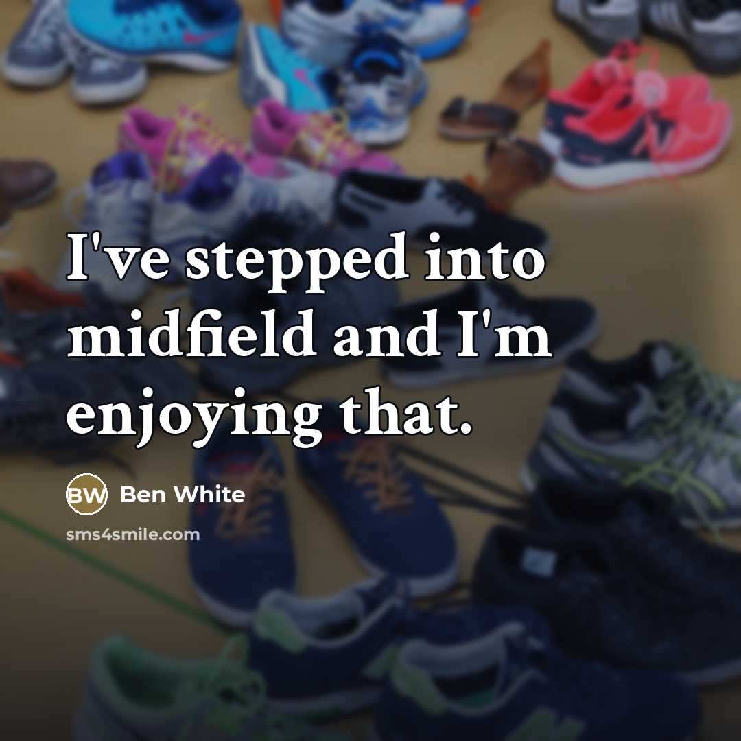 “I've stepped into midfield and I'm enjoying that.…” quote by Ben White