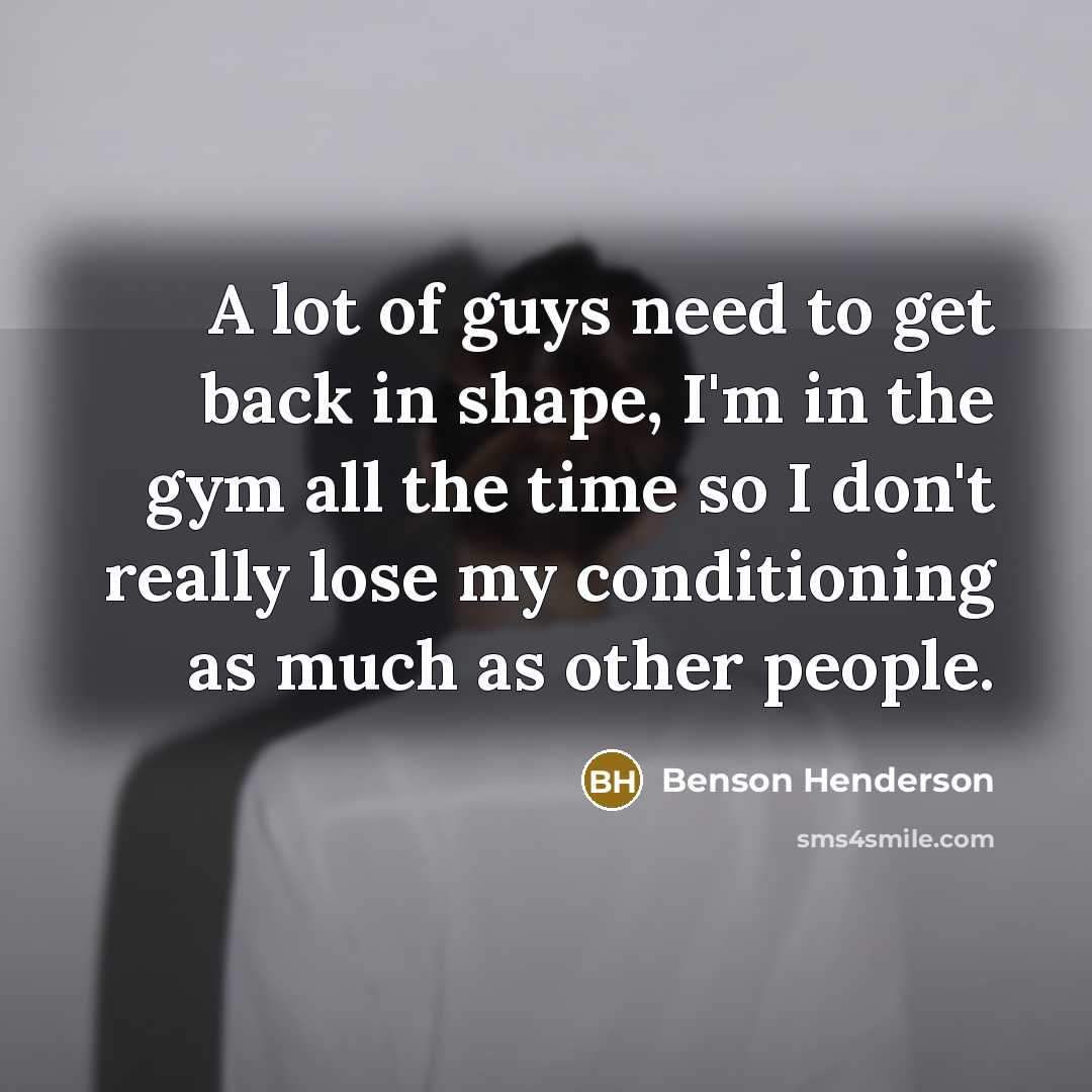 “A lot of guys need to get back in shape,…” quote by Benson Henderson
