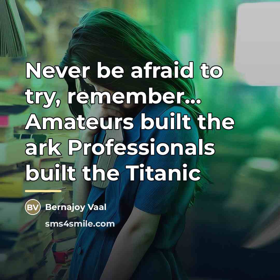 “Never be afraid to try, remember... Amateurs built the ark…” quote by Bernajoy Vaal