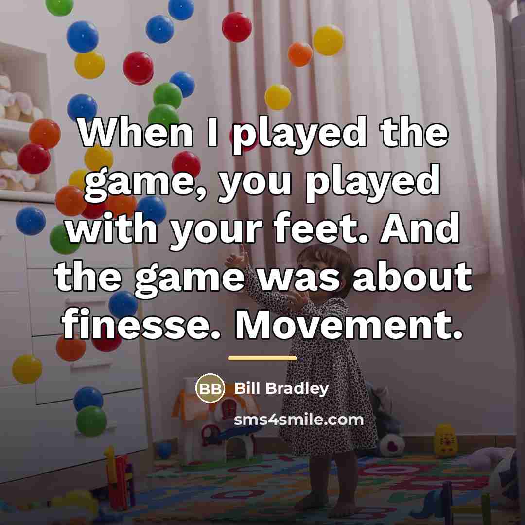 “When I played the game, you played with your feet.…” quote by Bill Bradley