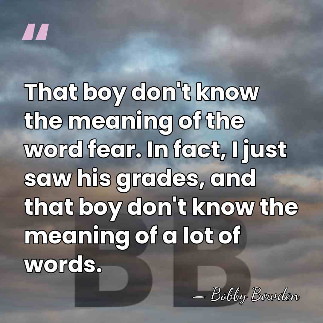 That boy don't know the meaning of the word fear. In fact,&hellip; - Bobby Bowden