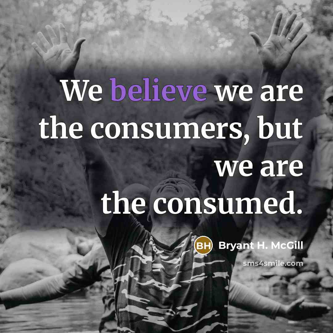 “We believe we are the consumers, but we are the…” quote by Bryant H. McGill