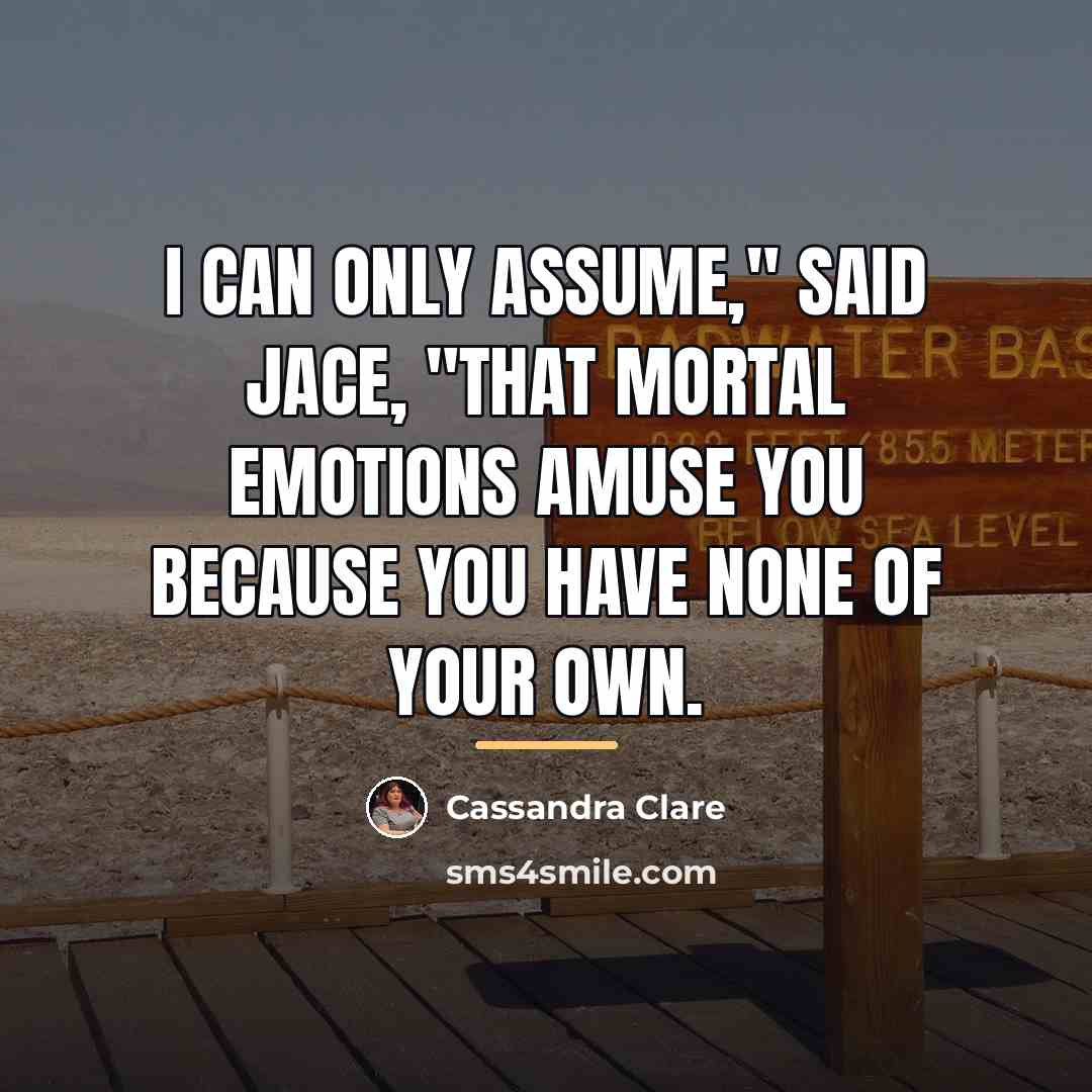 “I can only assume," said Jace, "that mortal emotions amuse…” quote by Cassandra Clare