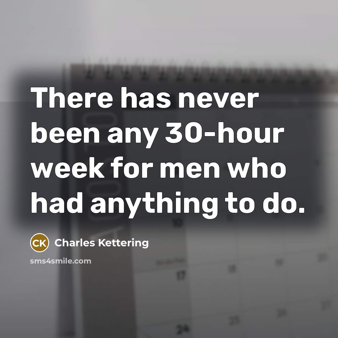 “There has never been any 30-hour week for men who had anything to do.” quote by Charles Kettering