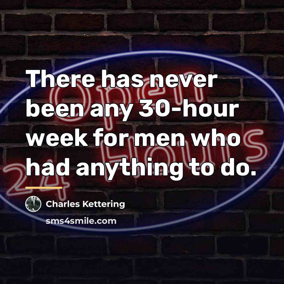 “There has never been any 30-hour week for men who…” quote by Charles Kettering