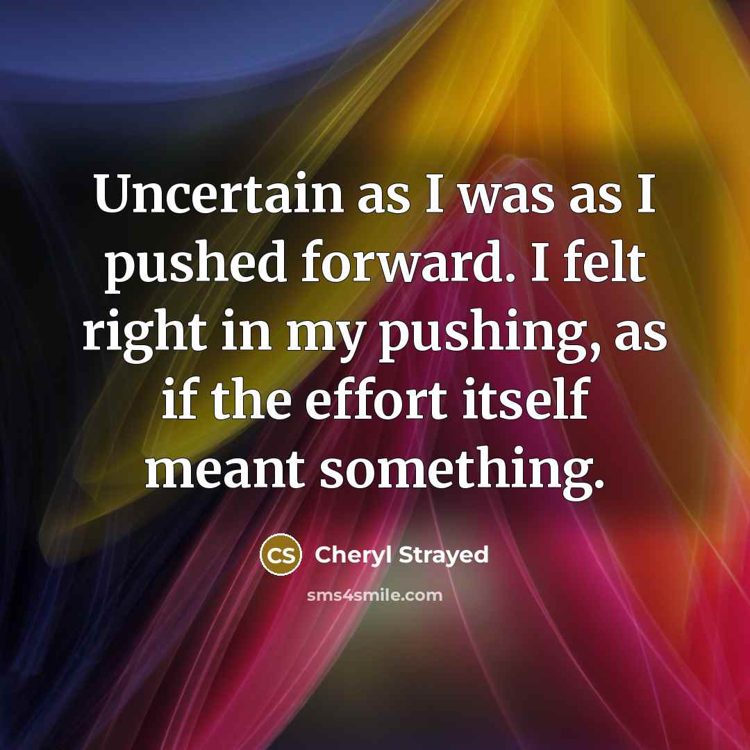 “Uncertain as I was as I pushed forward. I felt…” quote by Cheryl Strayed
