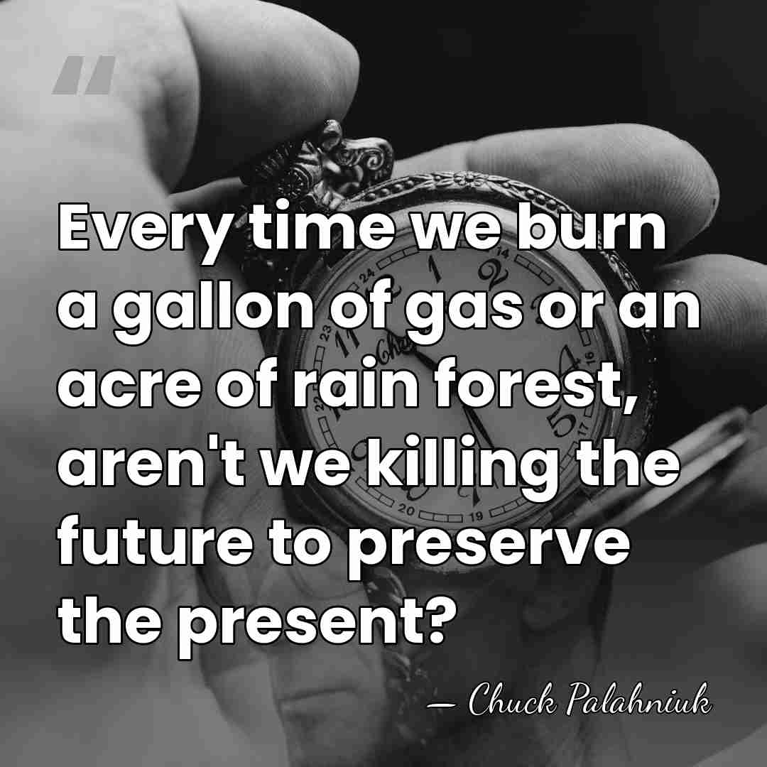 Every time we burn a gallon of gas or an acre of&hellip; - Chuck Palahniuk