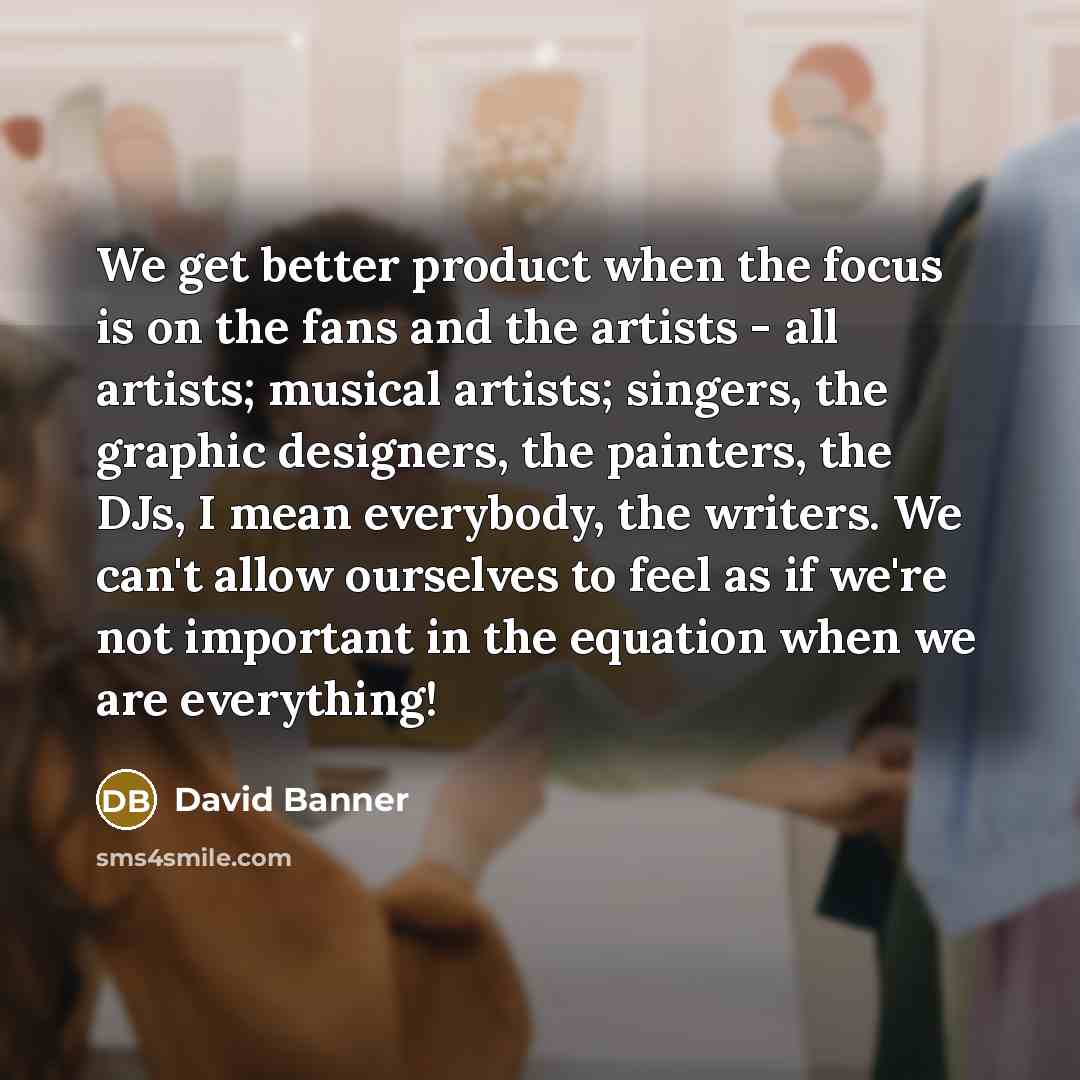 “We get better product when the focus is on the…” quote by David Banner