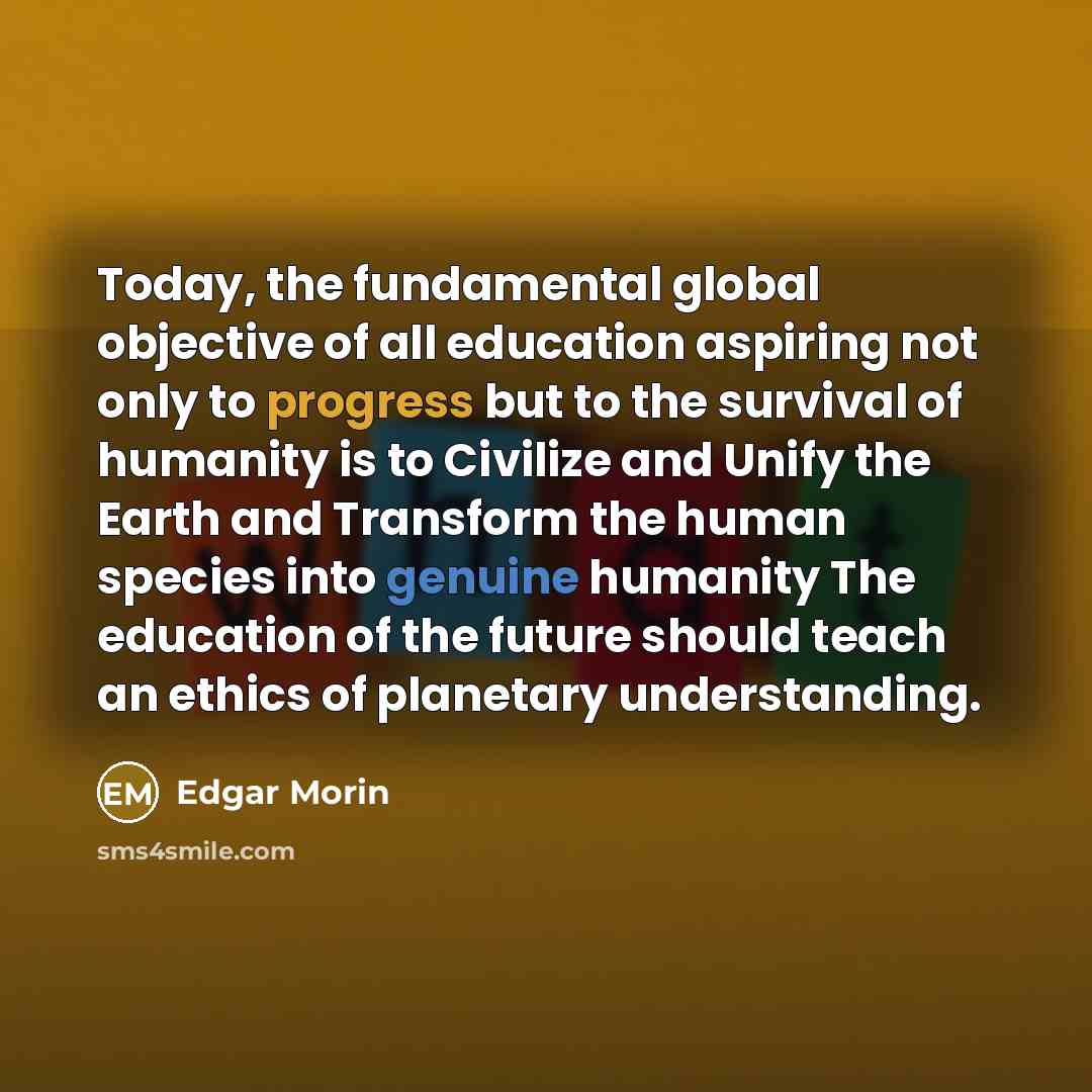 “Today, the fundamental global objective of all education aspiring not…” quote by Edgar Morin